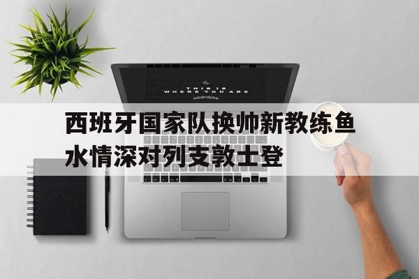 西班牙国家队换帅新教练鱼水情深对列支敦士登的简单介绍